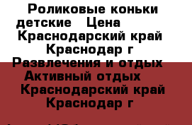 Роликовые коньки детские › Цена ­ 1 000 - Краснодарский край, Краснодар г. Развлечения и отдых » Активный отдых   . Краснодарский край,Краснодар г.